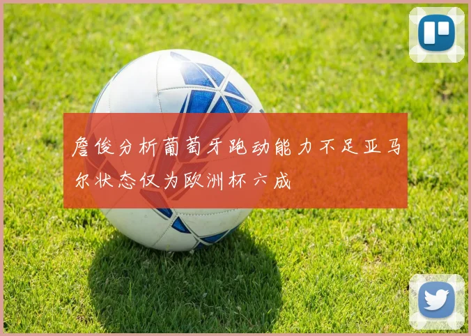 詹俊分析葡萄牙跑动能力不足亚马尔状态仅为欧洲杯六成