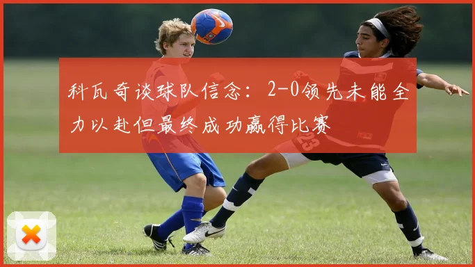 科瓦奇谈球队信念：2-0领先未能全力以赴但最终成功赢得比赛