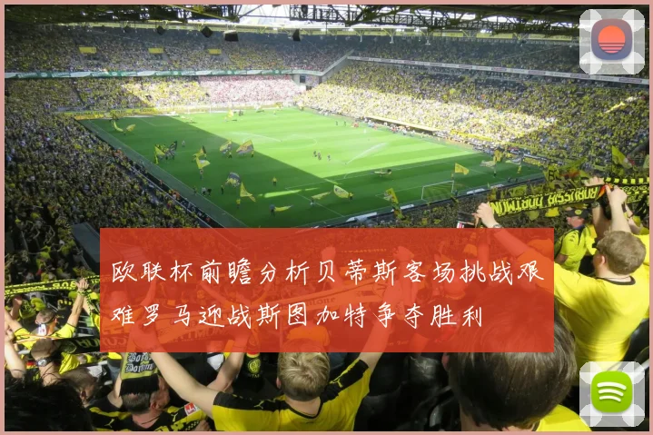 欧联杯前瞻分析贝蒂斯客场挑战艰难罗马迎战斯图加特争夺胜利