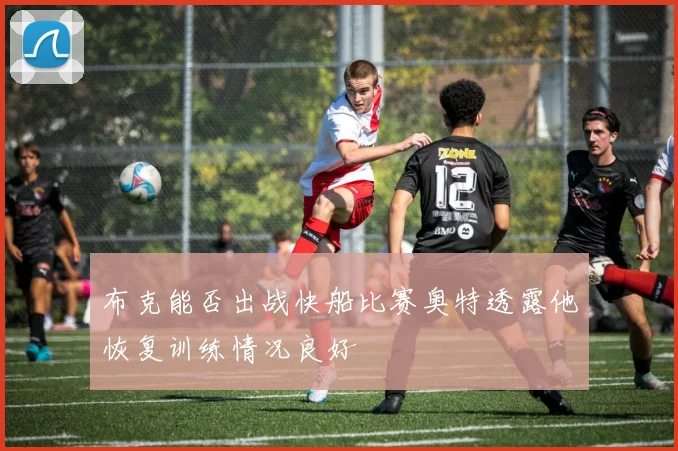 布克能否出战快船比赛奥特透露他恢复训练情况良好