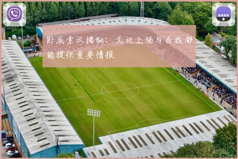 卧底索汉揭秘：无论上场与否我都能提供重要情报