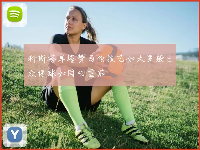 科斯塔库塔赞马伦技艺如大罗般出众停球如同叼雪茄