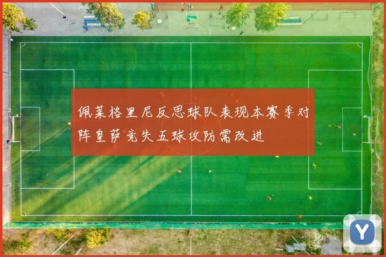 佩莱格里尼反思球队表现本赛季对阵皇萨竞失五球攻防需改进