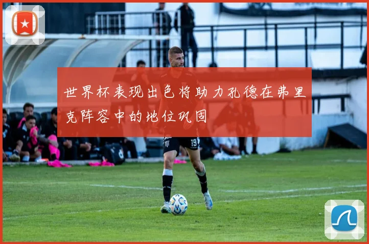 世界杯表现出色将助力孔德在弗里克阵容中的地位巩固