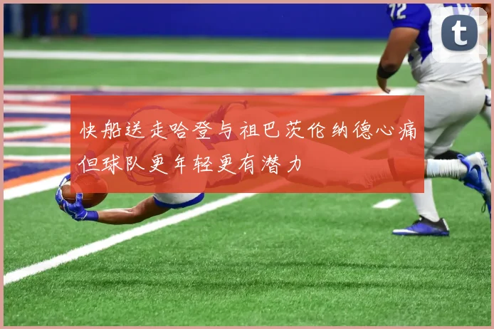 快船送走哈登与祖巴茨伦纳德心痛但球队更年轻更有潜力