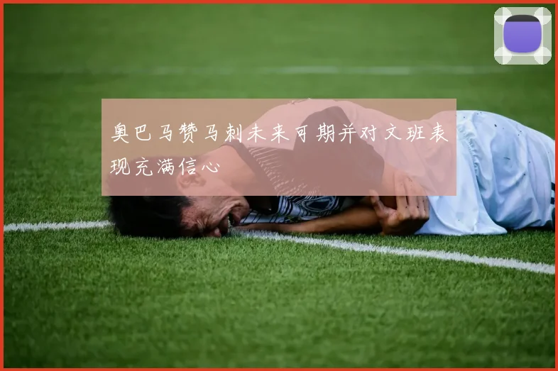 奥巴马赞马刺未来可期并对文班表现充满信心