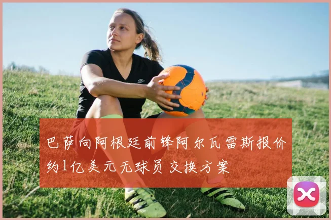 巴萨向阿根廷前锋阿尔瓦雷斯报价约1亿美元无球员交换方案